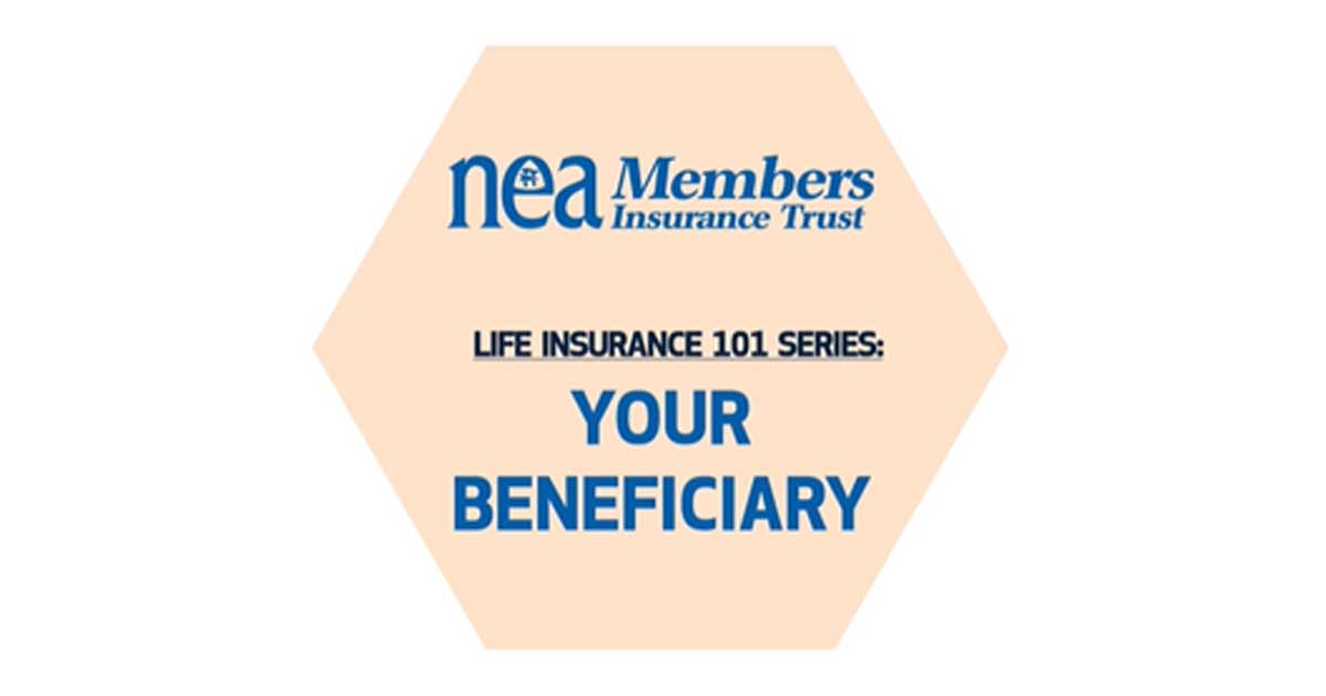 Life Insurance 101 Series Your Beneficiary NEA Member Benefits